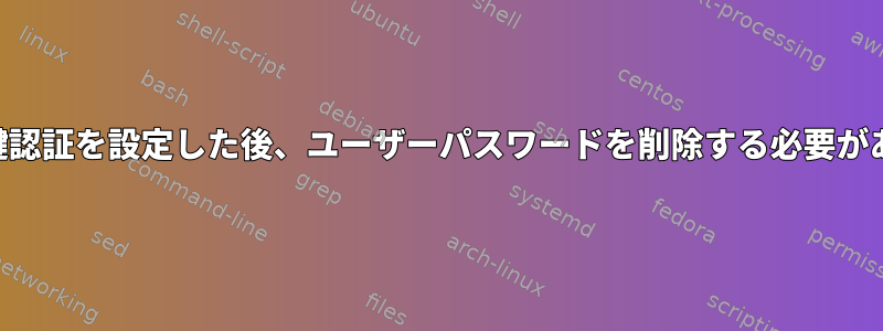 SSHの公開鍵認証を設定した後、ユーザーパスワードを削除する必要がありますか？