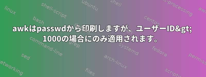 awkはpasswdから印刷しますが、ユーザーID&gt; 1000の場合にのみ適用されます。