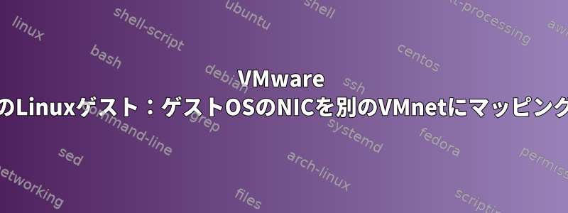 VMware WorkstationのLinuxゲスト：ゲストOSのNICを別のVMnetにマッピングする方法は？