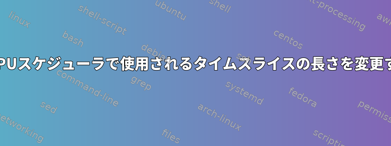 LinuxのCPUスケジューラで使用されるタイムスライスの長さを変更するには？