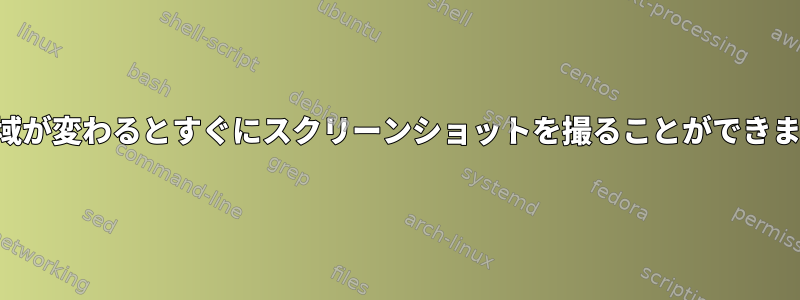 画面領域が変わるとすぐにスクリーンショットを撮ることができますか？