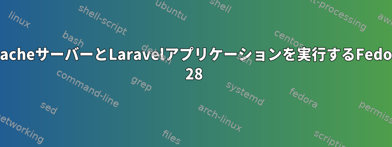 ApacheサーバーとLaravelアプリケーションを実行するFedora 28