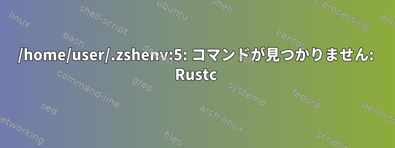 /home/user/.zshenv:5: コマンドが見つかりません: Rustc