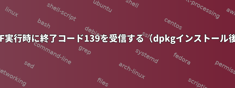 UCF実行時に終了コード139を受信する（dpkgインストール後）