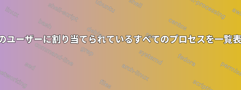 クラスタ内のユーザーに割り当てられているすべてのプロセスを一覧表示する方法