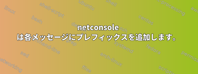 netconsole は各メッセージにプレフィックスを追加します。