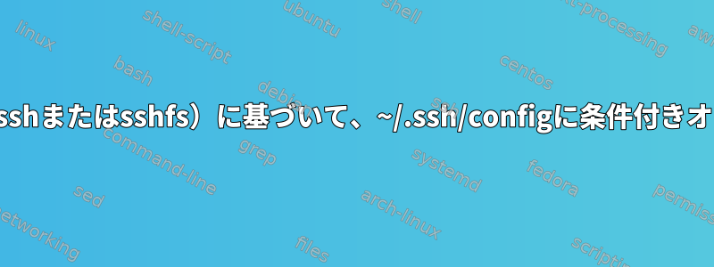 呼び出しアプリケーション（sshまたはsshfs）に基づいて、~/.ssh/configに条件付きオプションを追加できますか？