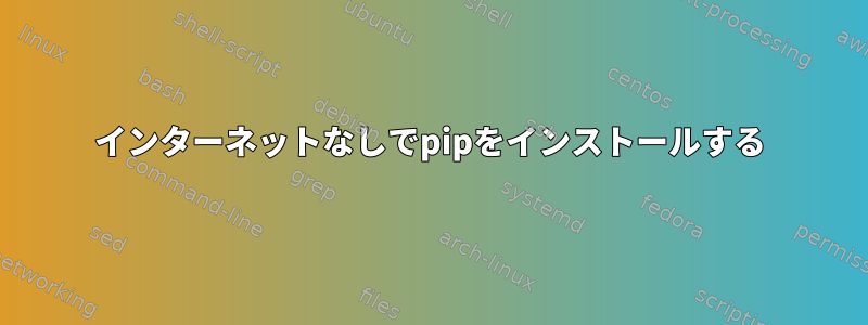 インターネットなしでpipをインストールする