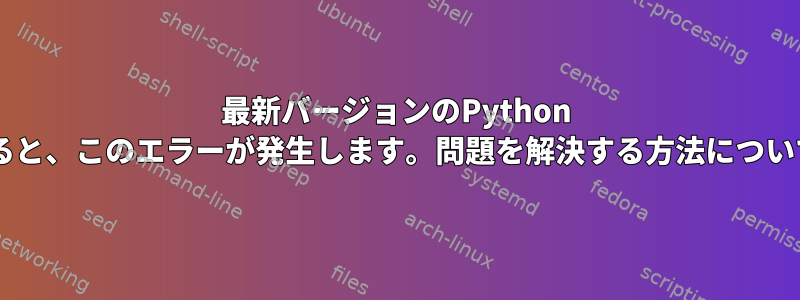 最新バージョンのPython 3をインストールしようとすると、このエラーが発生します。問題を解決する方法についてのアイデアはありますか？