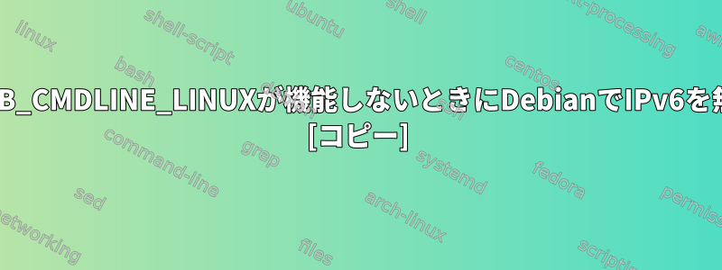 sysctl.confとGRUB_CMDLINE_LINUXが機能しないときにDebianでIPv6を無効にする方法は？ [コピー]