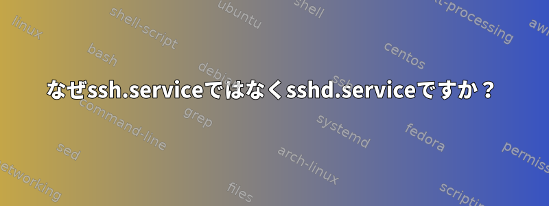 なぜssh.serviceではなくsshd.serviceですか？