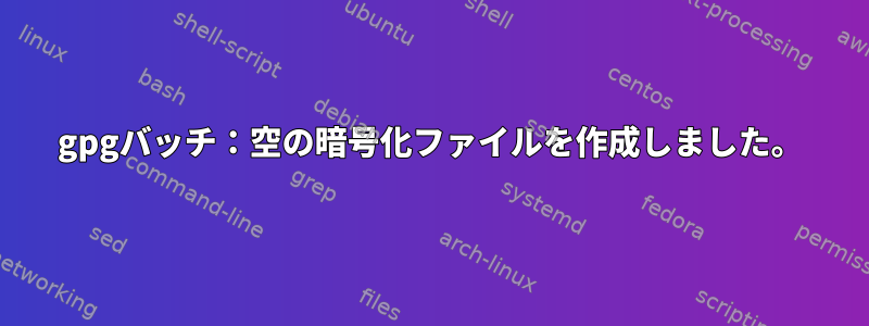 gpgバッチ：空の暗号化ファイルを作成しました。