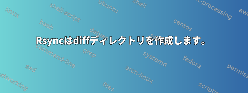 Rsyncはdiffディレクトリを作成します。