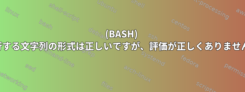 (BASH) 実行する文字列の形式は正しいですが、評価が正しくありません。