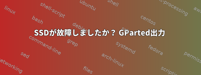 SSDが故障しましたか？ GParted出力