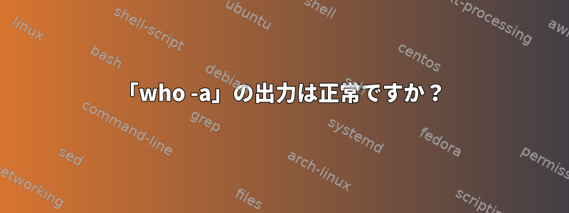 「who -a」の出力は正常ですか？