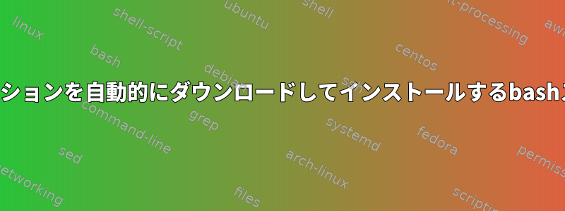 アプリケーションを自動的にダウンロードしてインストールするbashスクリプト