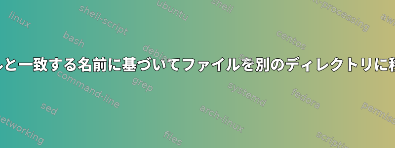 他のファイルと一致する名前に基づいてファイルを別のディレクトリに移動します。