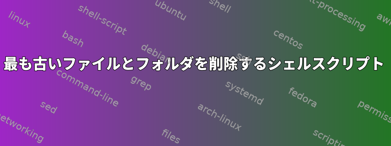 最も古いファイルとフォルダを削除するシェルスクリプト