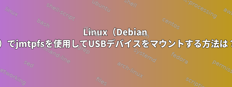 Linux（Debian 9）でjmtpfsを使用してUSBデバイスをマウントする方法は？