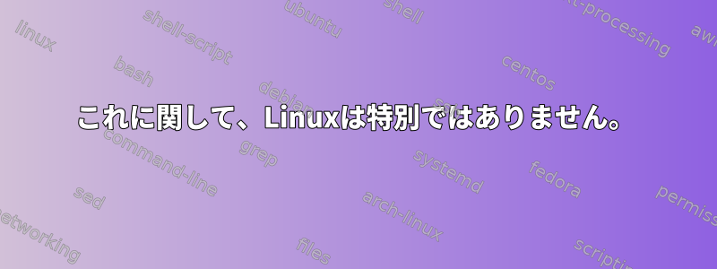 これに関して、Linuxは特別ではありません。