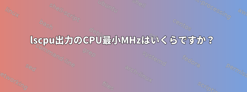 lscpu出力のCPU最小MHzはいくらですか？