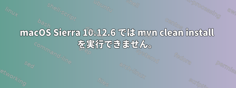 macOS Sierra 10.12.6 では mvn clean install を実行できません。