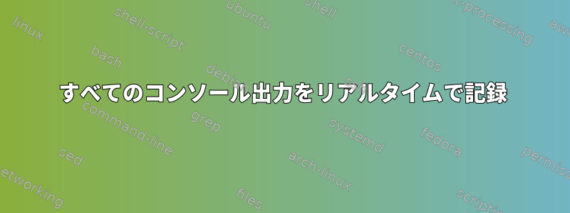 すべてのコンソール出力をリアルタイムで記録