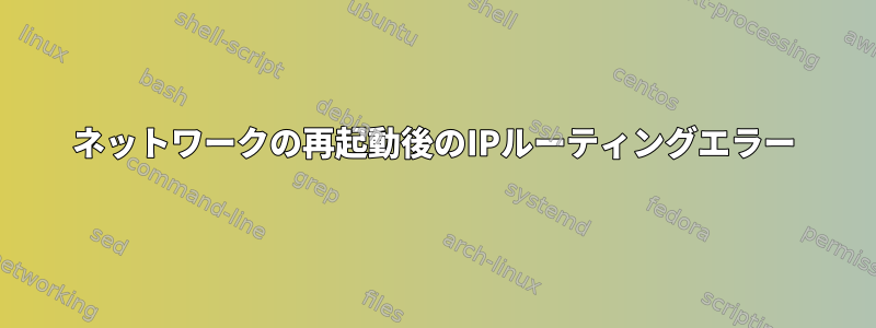 ネットワークの再起動後のIPルーティングエラー