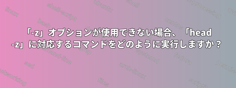 「-z」オプションが使用できない場合、「head -z」に対応するコマンドをどのように実行しますか？