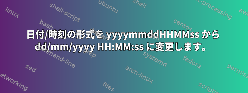 日付/時刻の形式を yyyymmddHHMMss から dd/mm/yyyy HH:MM:ss に変更します。