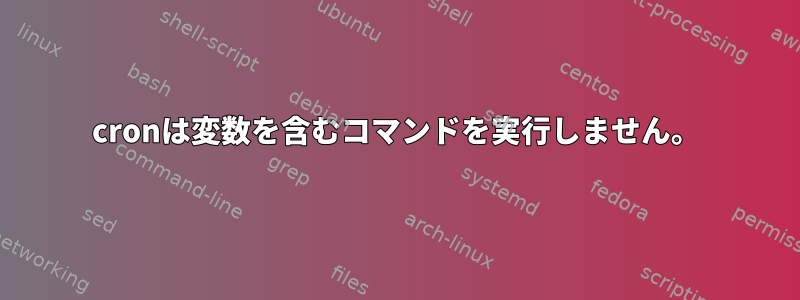 cronは変数を含むコマンドを実行しません。