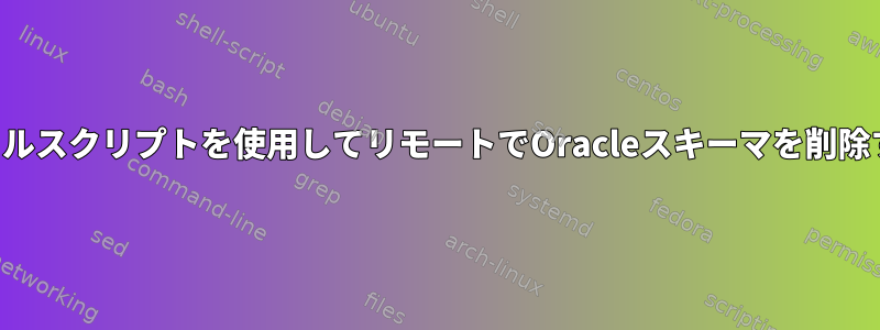 シェルスクリプトを使用してリモートでOracleスキーマを削除する