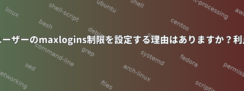 Limit.confでユーザーのmaxlogins制限を設定する理由はありますか？利点は何ですか？