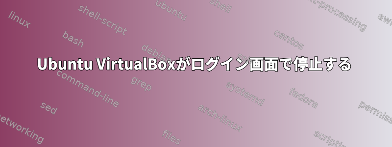 Ubuntu VirtualBoxがログイン画面で停止する