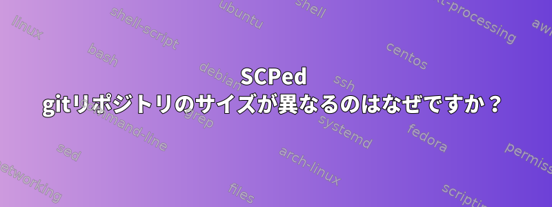 SCPed gitリポジトリのサイズが異なるのはなぜですか？