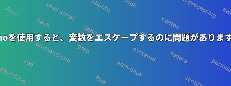 echoを使用すると、変数をエスケープするのに問題があります。