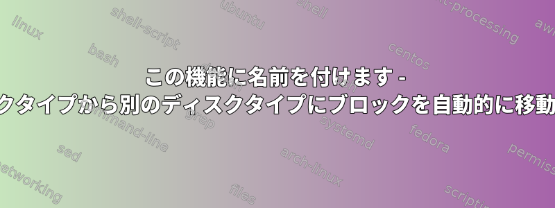 この機能に名前を付けます - あるディスクタイプから別のディスクタイプにブロックを自動的に移動しますか？