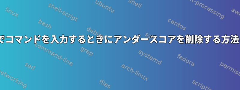 zshでコマンドを入力するときにアンダースコアを削除する方法は？