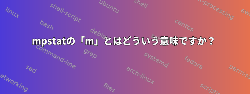 mpstatの「m」とはどういう意味ですか？