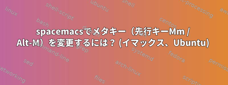 spacemacsでメタキー（先行キーMm / Alt-M）を変更するには？ (イマックス、Ubuntu)