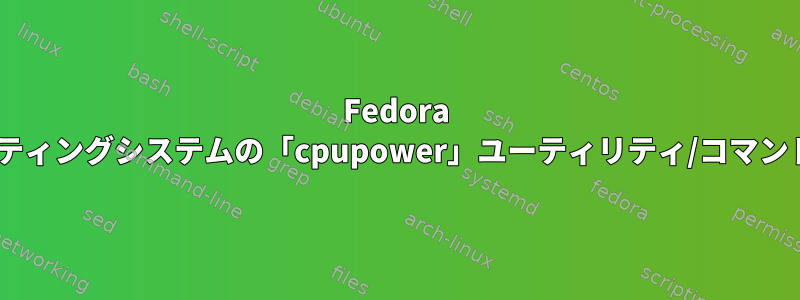 Fedora 25、28、またはQubesオペレーティングシステムの「cpupower」ユーティリティ/コマンドを含むパッケージは何ですか？