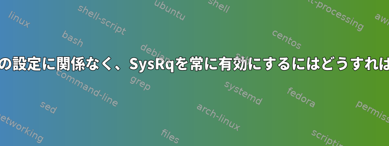 kernel.sysrqの設定に関係なく、SysRqを常に有効にするにはどうすればよいですか？