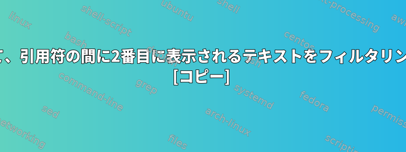 sedを使用して、引用符の間に2番目に表示されるテキストをフィルタリングしますか？ [コピー]