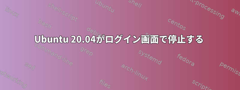 Ubuntu 20.04がログイン画面で停止する