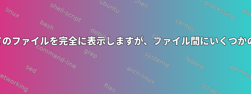 ディレクトリ内のすべてのファイルを完全に表示しますが、ファイル間にいくつかのスペースがあります。