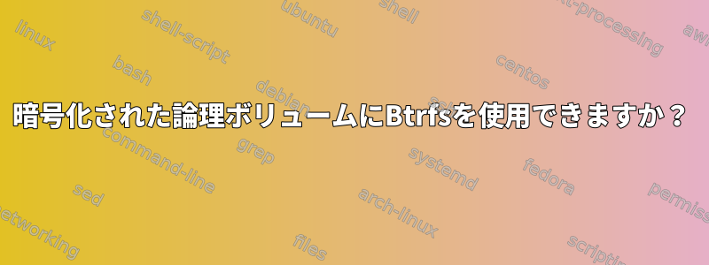 暗号化された論理ボリュームにBtrfsを使用できますか？