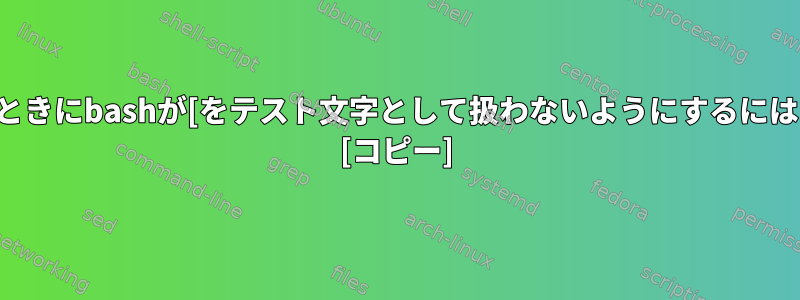 コマンド置換を使用するときにbashが[をテスト文字として扱わないようにするにはどうすればよいですか？ [コピー]