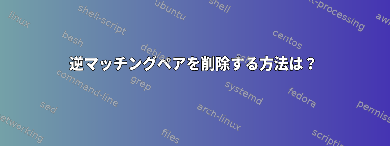 逆マッチングペアを削除する方法は？