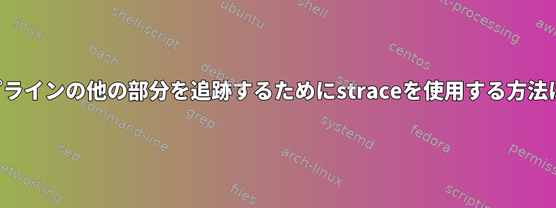 コマンドパイプラインの他の部分を追跡するためにstraceを使用する方法はありますか？